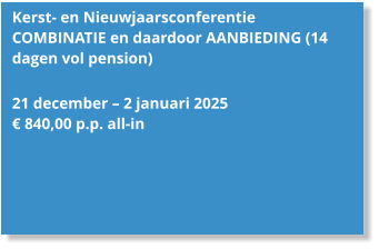 Kerst- en Nieuwjaarsconferentie  COMBINATIE en daardoor AANBIEDING (14 dagen vol pension)  21 december – 2 januari 2025 € 840,00 p.p. all-in