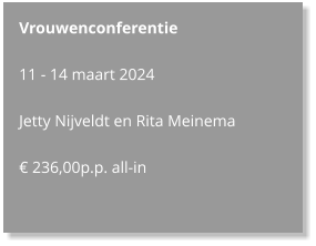 Vrouwenconferentie  11 - 14 maart 2024  Jetty Nijveldt en Rita Meinema  € 236,00p.p. all-in