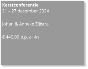 Kerstconferentie  21 – 27 december 2024  Johan & Anneke Zijlstra  € 440,00 p.p. all-in