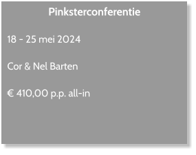 Pinksterconferentie  18 - 25 mei 2024  Cor & Nel Barten  € 410,00 p.p. all-in