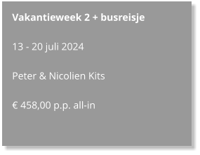 Vakantieweek 2 + busreisje  13 - 20 juli 2024  Peter & Nicolien Kits  € 458,00 p.p. all-in