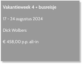 Vakantieweek 4 + busreisje  17 - 24 augustus 2024  Dick Wolbers  € 458,00 p.p. all-in