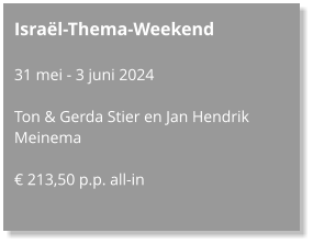 Israël-Thema-Weekend  31 mei - 3 juni 2024  Ton & Gerda Stier en Jan Hendrik Meinema  € 213,50 p.p. all-in