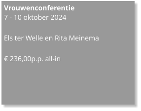 Vrouwenconferentie 7 - 10 oktober 2024  Els ter Welle en Rita Meinema  € 236,00p.p. all-in