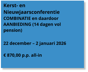 Kerst- en Nieuwjaarsconferentie  COMBINATIE en daardoor AANBIEDING (14 dagen vol pension)  22 december – 2 januari 2026  € 870,00 p.p. all-in