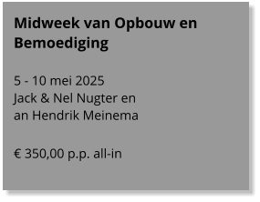 Midweek van Opbouw en Bemoediging  5 - 10 mei 2025 Jack & Nel Nugter en  an Hendrik Meinema  € 350,00 p.p. all-in