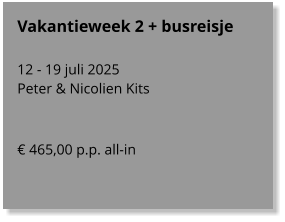 Vakantieweek 2 + busreisje  12 - 19 juli 2025 Peter & Nicolien Kits   € 465,00 p.p. all-in