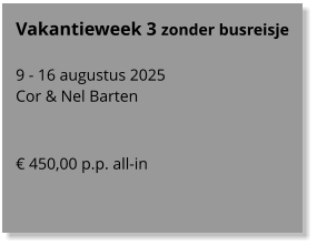 Vakantieweek 3 zonder busreisje  9 - 16 augustus 2025 Cor & Nel Barten    € 450,00 p.p. all-in