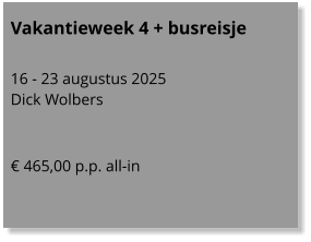 Vakantieweek 4 + busreisje  16 - 23 augustus 2025 Dick Wolbers   € 465,00 p.p. all-in