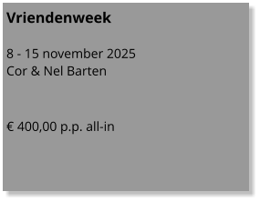 Vriendenweek  8 - 15 november 2025 Cor & Nel Barten   € 400,00 p.p. all-in