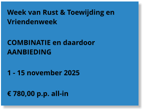 Week van Rust & Toewijding en Vriendenweek  COMBINATIE en daardoor AANBIEDING  1 - 15 november 2025  € 780,00 p.p. all-in