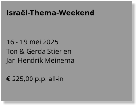 Israël-Thema-Weekend   16 - 19 mei 2025 Ton & Gerda Stier en  Jan Hendrik Meinema  € 225,00 p.p. all-in