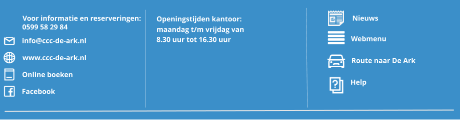 Route naar De Ark Webmenu Help Openingstijden kantoor: maandag t/m vrijdag van 8.30 uur tot 16.30 uur Nieuws  Voor informatie en reserveringen: 0599 58 29 84 info@ccc-de-ark.nl www.ccc-de-ark.nl Online boeken Facebook