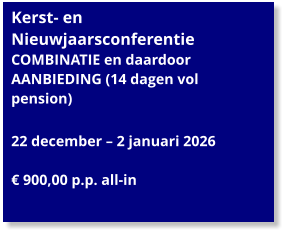 Kerst- en Nieuwjaarsconferentie  COMBINATIE en daardoor AANBIEDING (14 dagen vol pension)  22 december – 2 januari 2026  € 900,00 p.p. all-in