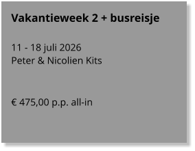Vakantieweek 2 + busreisje  11 - 18 juli 2026 Peter & Nicolien Kits   € 475,00 p.p. all-in