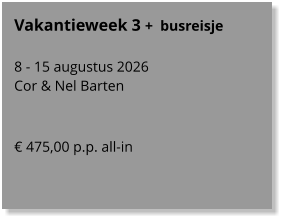 Vakantieweek 3 +  busreisje  8 - 15 augustus 2026 Cor & Nel Barten    € 475,00 p.p. all-in