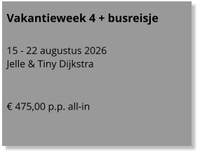Vakantieweek 4 + busreisje  15 - 22 augustus 2026 Jelle & Tiny Dijkstra   € 475,00 p.p. all-in