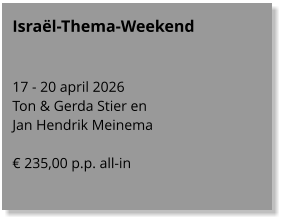 Israël-Thema-Weekend   17 - 20 april 2026 Ton & Gerda Stier en  Jan Hendrik Meinema  € 235,00 p.p. all-in